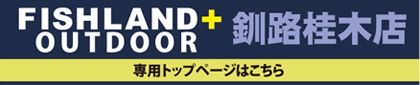 FISHLAND+OUTDOOR釧路桂木店専用トップページはこちら