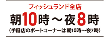 フィッシュランド全店 朝10時~夜8時