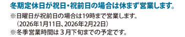 冬季定休日が祝日・祝前日の場合は休まず営業します。